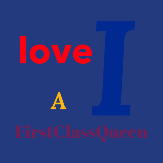I Love A FirstClassQueen by FirstClassQueen