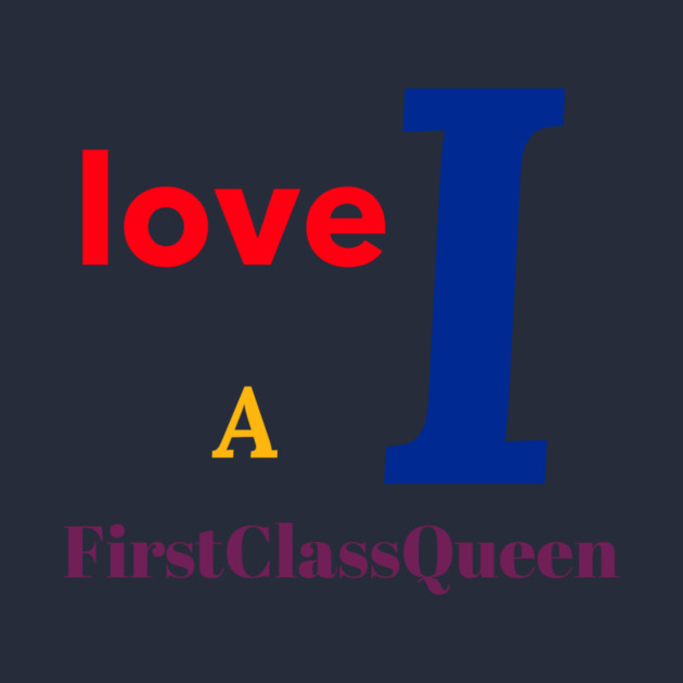 I Love A FirstClassQueen by FirstClassQueen
