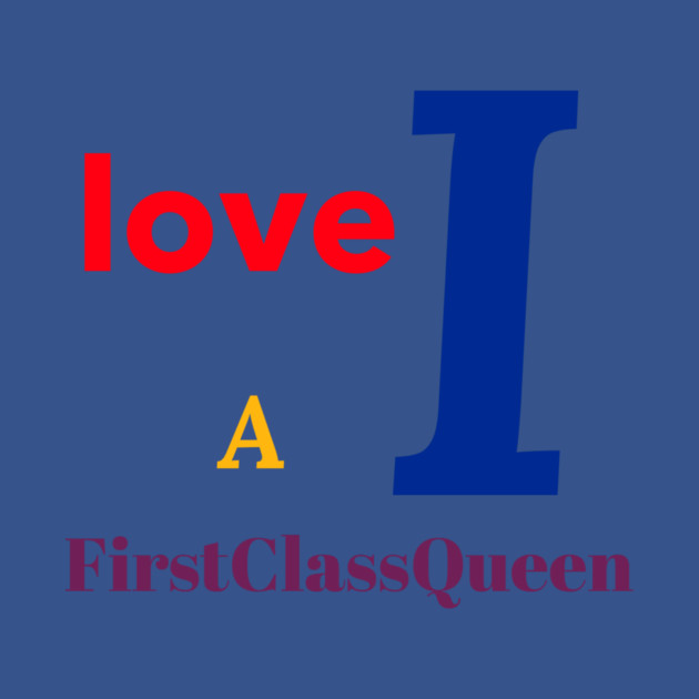 I Love A FirstClassQueen by FirstClassQueen