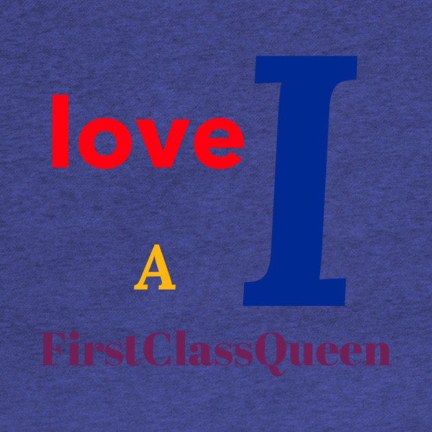 I Love A FirstClassQueen by FirstClassQueen