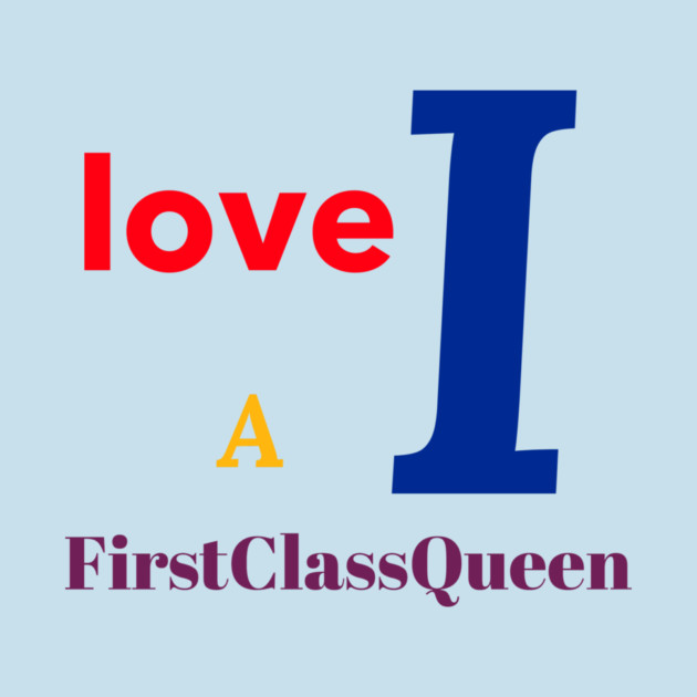 I Love A FirstClassQueen by FirstClassQueen