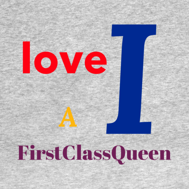 I Love A FirstClassQueen by FirstClassQueen