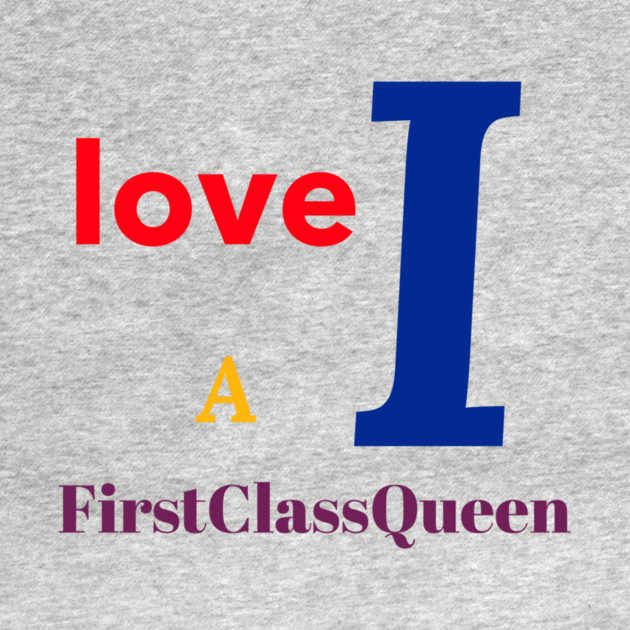 I Love A FirstClassQueen by FirstClassQueen