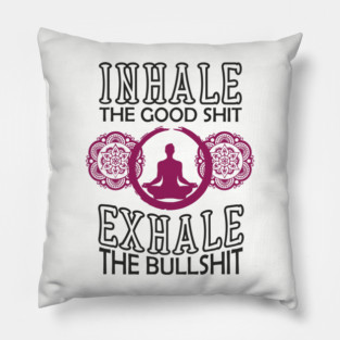 Inhale The Good Shit Exhale The Bullshit Zen Rebel Pillow