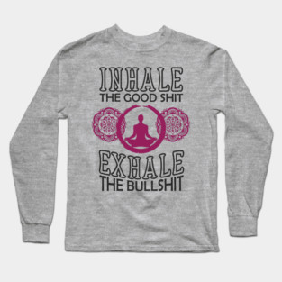 Inhale The Good Shit Exhale The Bullshit Zen Rebel Long Sleeve T-Shirt
