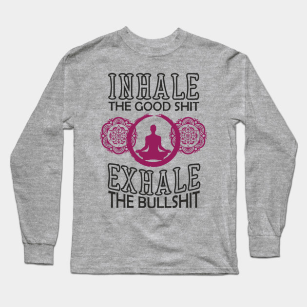 Inhale The Good Shit Exhale The Bullshit Zen Rebel Long Sleeve T-Shirt by Anticorporati