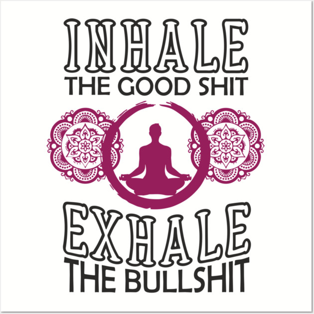 Inhale The Good Shit Exhale The Bullshit Zen Rebel Wall Art by Anticorporati
