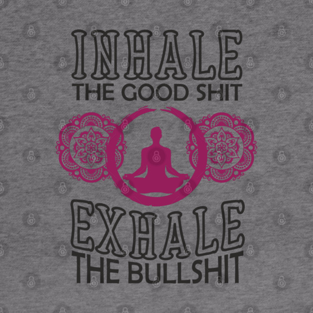 Inhale The Good Shit Exhale The Bullshit Zen Rebel by Anticorporati
