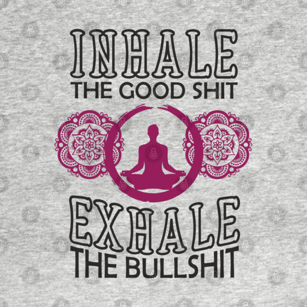 Inhale The Good Shit Exhale The Bullshit Zen Rebel by Anticorporati