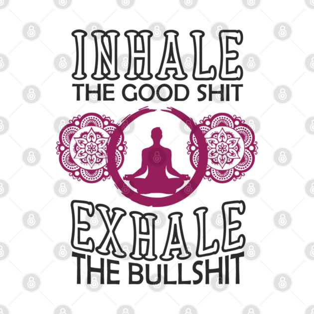 Inhale The Good Shit Exhale The Bullshit Zen Rebel by Anticorporati
