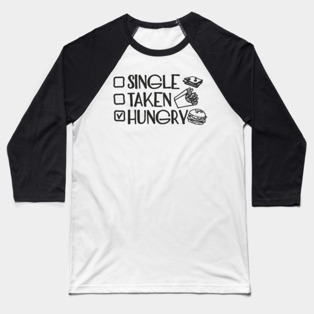 Single Taken Hungry Food Lover Anti Romantic Sarcasm Baseball T-Shirt by Anticorporati