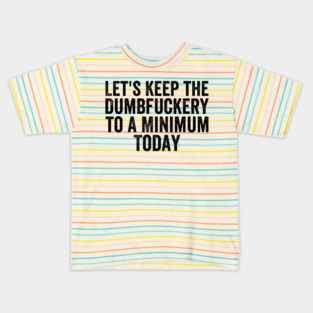 Let’s-Keep-The-Dumbfuckery-To-A-Minimum-Today-Black-Font Kids T-Shirt