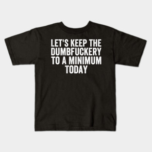 Let’s-Keep-The-Dumbfuckery-To-A-Minimum-Today-White-Font Kids T-Shirt