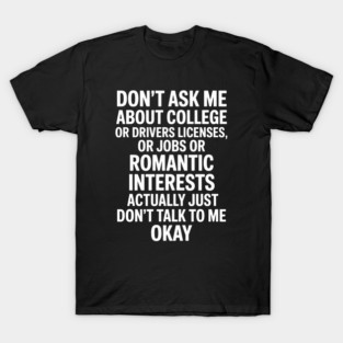Dont Ask Me About College Or Drivers Licenses Or Jobs T-Shirt