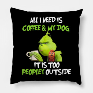 All I Need Is Coffee And My Dog It Is Too Peopley Outside, Grinch Christmas Pillow