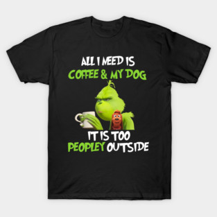 All I Need Is Coffee And My Dog It Is Too Peopley Outside, Grinch Christmas T-Shirt