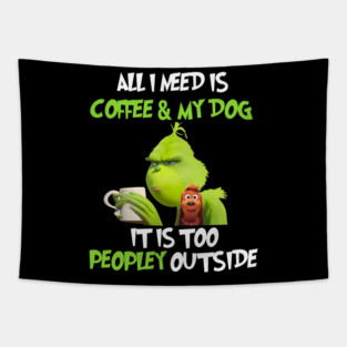 All I Need Is Coffee And My Dog It Is Too Peopley Outside, Grinch Christmas Tapestry