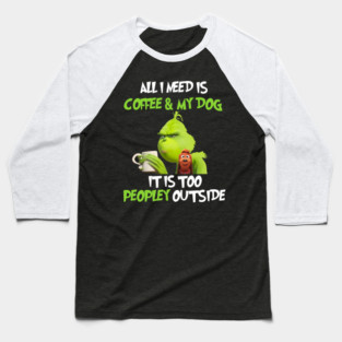 All I Need Is Coffee And My Dog It Is Too Peopley Outside, Grinch Christmas Baseball T-Shirt