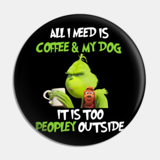 All I Need Is Coffee And My Dog It Is Too Peopley Outside, Grinch Christmas Pin