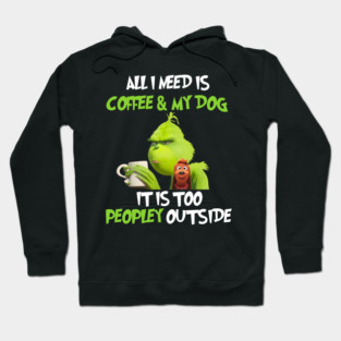 All I Need Is Coffee And My Dog It Is Too Peopley Outside, Grinch Christmas Hoodie
