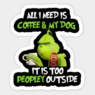 All I Need Is Coffee And My Dog It Is Too Peopley Outside, Grinch Christmas Sticker