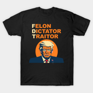 Felon. Dictator. Traitor. T-Shirt