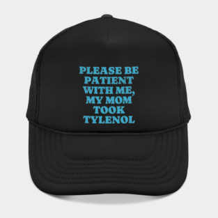 Please be patient with me - My mom took Tylenol Hat