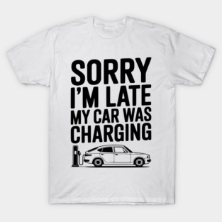Sorry I’m Late My Car was Charging T-Shirt