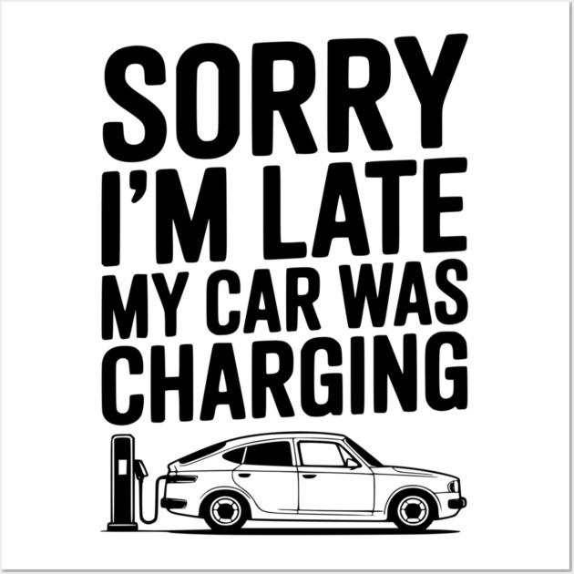 Sorry I’m Late My Car was Charging Wall Art by Frank Ring
