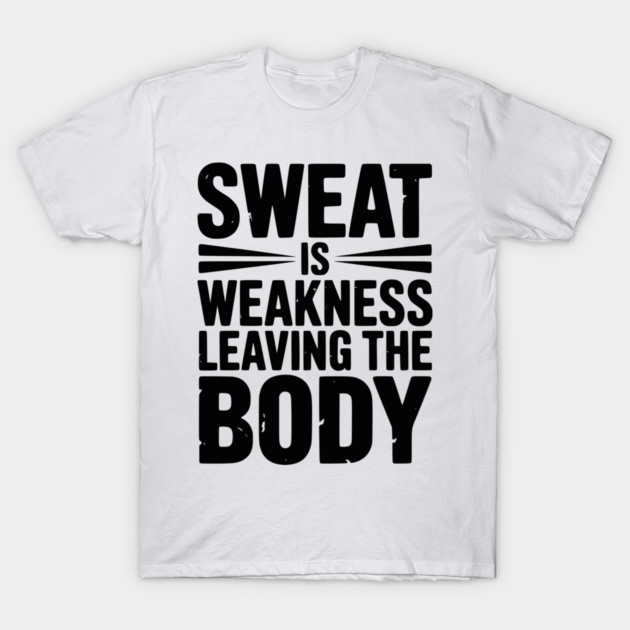 Sweat is Weakness Leaving the Body T-Shirt by Frank Ring