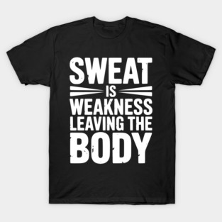 Sweat is Weakness Leaving the Body T-Shirt