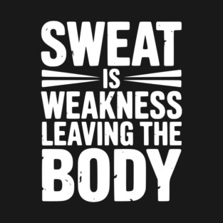 Sweat is Weakness Leaving the Body T-Shirt