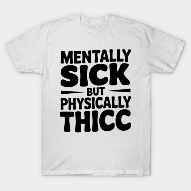Mentally Sick but Physically Thicc T-Shirt by Frank Ring
