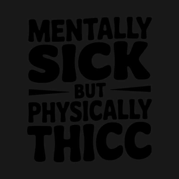 Mentally Sick but Physically Thicc by Frank Ring