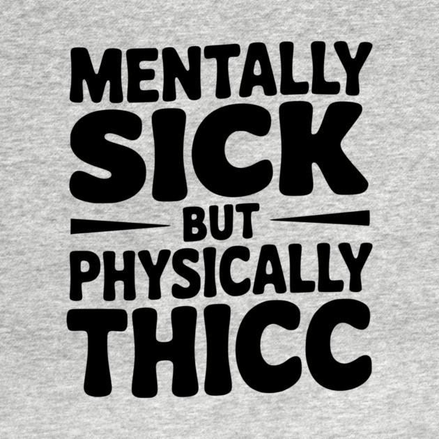 Mentally Sick but Physically Thicc by Frank Ring