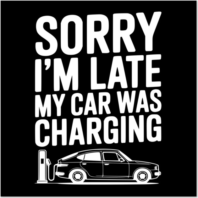 Sorry I’m Late My Car was Charging Wall Art by Frank Ring