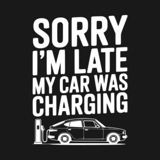 Sorry I’m Late My Car was Charging T-Shirt