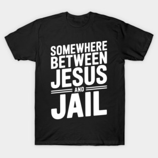 Somewhere Between Jesus and Jail T-Shirt