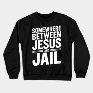 Somewhere Between Jesus and Jail Crewneck Sweatshirt