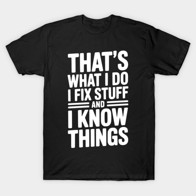 That’s What I Do I Fix Stuff and I Know Things T-Shirt by Frank Ring