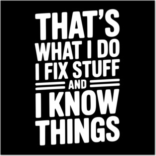 That’s What I Do I Fix Stuff and I Know Things Posters and Art