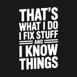 That’s What I Do I Fix Stuff and I Know Things T-Shirt