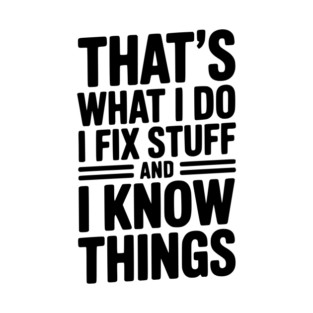 That’s What I Do I Fix Stuff and I Know Things T-Shirt
