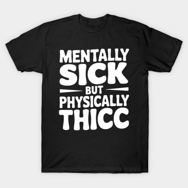 Mentally Sick but Physically Thicc T-Shirt by Frank Ring