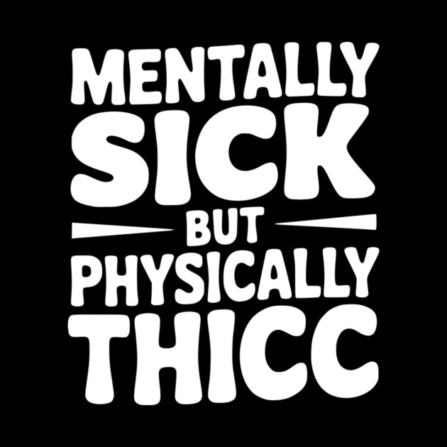 Mentally Sick but Physically Thicc by Frank Ring