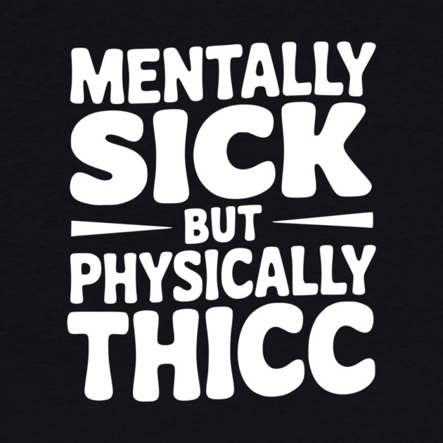 Mentally Sick but Physically Thicc by Frank Ring