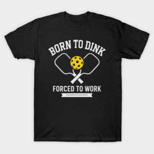 Born to Dink Forced to Work | Funny Pickleball Player T-Shirt for Men & Women T-Shirt