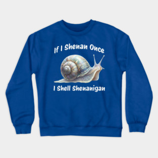 Beautiful Snail: If I Shenan Once I SHELL Shenanigan Crewneck Sweatshirt