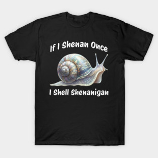 Beautiful Snail: If I Shenan Once I SHELL Shenanigan T-Shirt