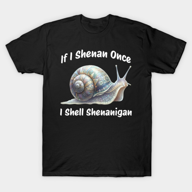 Beautiful Snail: If I Shenan Once I SHELL Shenanigan T-Shirt by Luxinda
